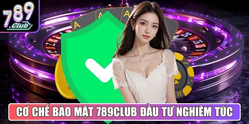 Cơ chế bảo mật luôn chú trọng đầu tư nghiêm túc