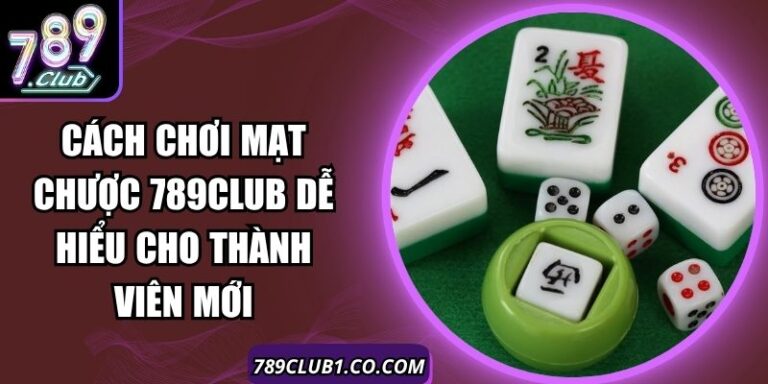 Cách Chơi Mạt Chược 789Club Dễ Hiểu Cho Thành Viên Mới 4 Cách Chơi Mạt Chược 789Club Dễ Hiểu Cho Thành Viên Mới