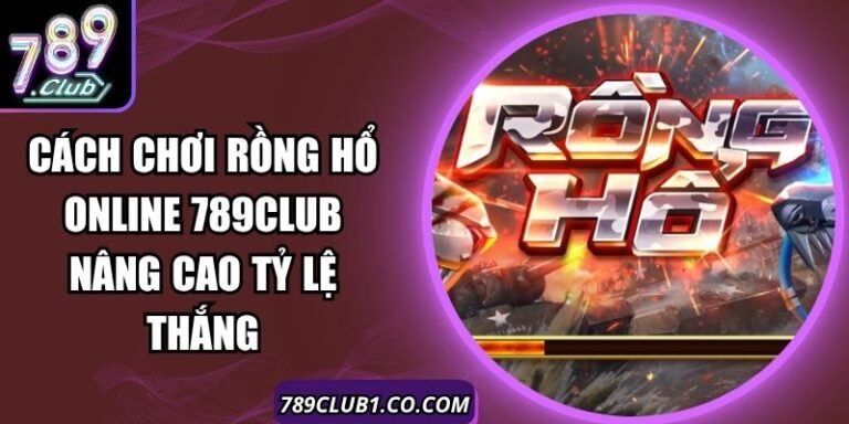 Cách Chơi Rồng Hổ Online 789Club Nâng Cao Tỷ Lệ Thắng 2 Cách Chơi Rồng Hổ Online 789Club Nâng Cao Tỷ Lệ Thắng