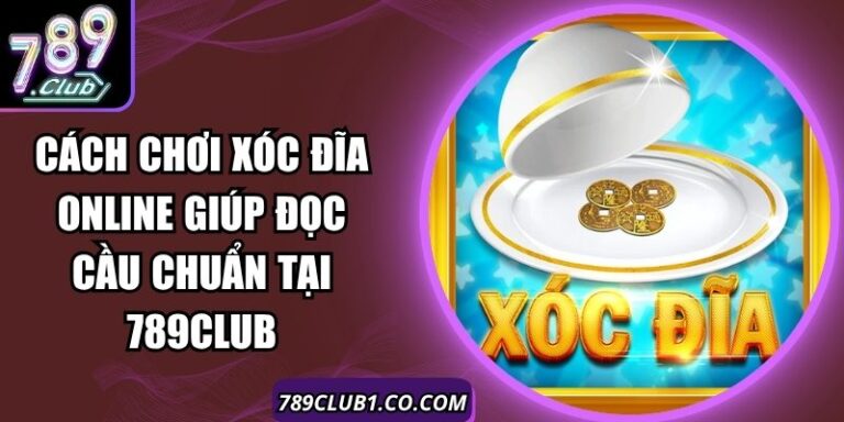 Cách Chơi Xóc Đĩa Online Giúp Đọc Cầu Chuẩn Tại 789Club 10 Cách Chơi Xóc Đĩa Online Giúp Đọc Cầu Chuẩn Tại 789Club