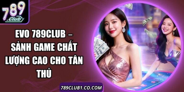Evo 789Club – Sảnh Game Chất Lượng Cao Cho Tân Thủ 1 Evo 789Club – Sảnh Game Chất Lượng Cao Cho Tân Thủ