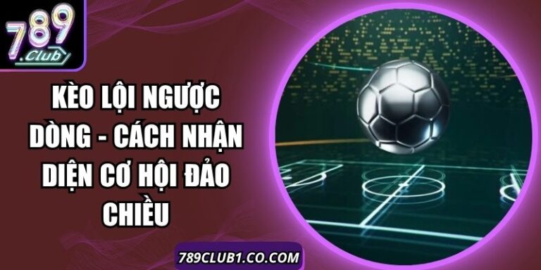 Kèo Lội Ngược Dòng - Cách Nhận Diện Cơ Hội Đảo Chiều 7 Kèo Lội Ngược Dòng - Cách Nhận Diện Cơ Hội Đảo Chiều