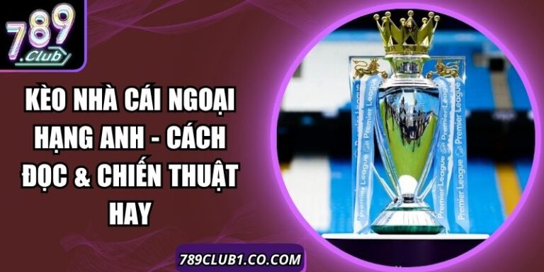 Kèo Nhà Cái Ngoại Hạng Anh - Cách Đọc & Chiến Thuật Hay 8 Kèo Nhà Cái Ngoại Hạng Anh - Cách Đọc & Chiến Thuật Hay