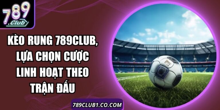 Kèo Rung 789Club, Lựa Chọn Cược Linh Hoạt Theo Trận Đấu 2 Kèo Rung 789Club, Lựa Chọn Cược Linh Hoạt Theo Trận Đấu