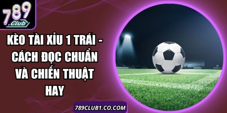 Kèo Tài Xỉu 1 Trái - Cách Đọc Chuẩn Và Chiến Thuật Hay 9 Kèo Tài Xỉu 1 Trái - Cách Đọc Chuẩn Và Chiến Thuật Hay