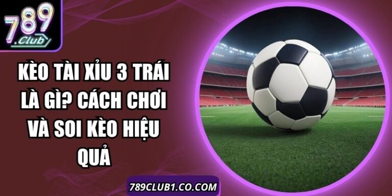 Kèo Tài Xỉu 3 Trái Là Gì? Cách Chơi Và Soi Kèo Hiệu Quả 10 Kèo Tài Xỉu 3 Trái Là Gì? Cách Chơi Và Soi Kèo Hiệu Quả
