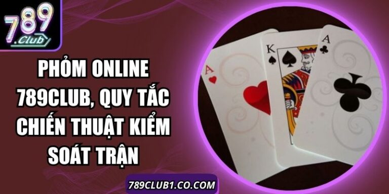 Phỏm Online 789Club, Quy Tắc Chiến Thuật Kiểm Soát Trận