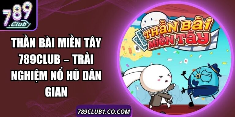 Thần Bài Miền Tây 789Club – Trải Nghiệm Nổ Hũ Dân Gian